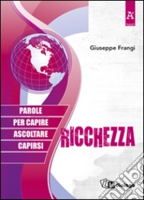 Ricchezza. Parole per capire ascoltare capirsi libro di Frangi Giuseppe