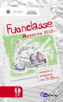 Fuoriclasse. Sussidio di preghiera per i 14-19enni. Avvento 2015 libro di Azione Cattolica ambrosiana (cur.); Pastorale giovanile diocesi di Milano (cur.)