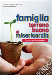 Famiglia terreno buono di misericordia. Incontri per Gruppi familiari libro di Azione Cattolica ambrosiana (cur.)