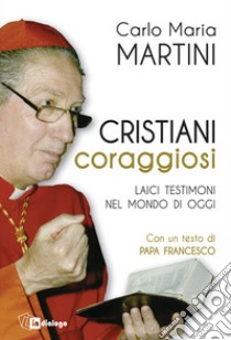 Cristiani coraggiosi. Laici testimoni nel mondo di oggi libro di Martini Carlo Maria