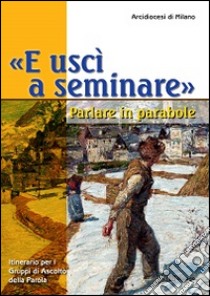 «E uscì a seminare». Parlare in parabole. Itinerario per i Gruppi di Ascolto della Parola libro di Arcidiocesi di Milano (cur.)