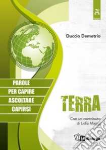 Terra. Parole per capire, ascoltare, capirsi libro di Demetrio Duccio