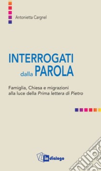 Interrogati dalla Parola. Famiglie, Chiesa e migrazioni alla luce della Prima lettera di Pietro libro di Cargnel A. (cur.)