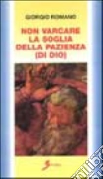 Non varcare la soglia della pazienza (di Dio) libro di Romano Giorgio