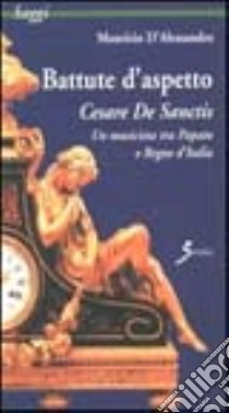 Battute d'aspetto. Cesare De Sanctis. Un musicista tra papato e Regno d'Italia libro di D'Alessandro Maurizio