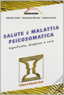 Salute e malattia psicosomatica. Significato, diagnosi e cura libro di Giusti Edoardo; Bonessi Alessandra; Garda Virginia