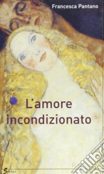 L'amore incondizionato libro di Pantano Francesca