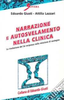 Narrazione e autosvelamento nella clinica. La rivelazione del sé reciproco nella relazione di sostegno libro di Giusti Edoardo; Lazzari Attilia