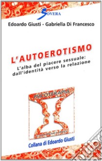 L'autoerotismo. L'alba del piacere sessuale: dall'identità verso la relazione libro di Giusti Edoardo; Di Francesco Gabriella