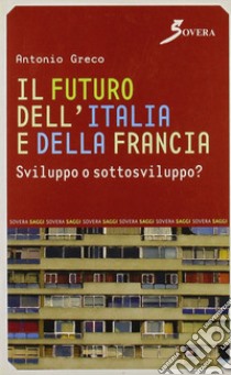 Il futuro dell'Italia e della Francia. Sviluppo o sottosviluppo? libro di Greco Antonio