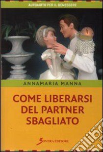 Come liberarsi del partner sbagliato libro di Manna Annamaria