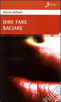 Dire fare baciare libro di Raffaelli Alfonso