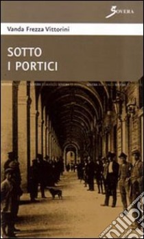 Sotto i portici libro di Vittorini Frezza Vanda