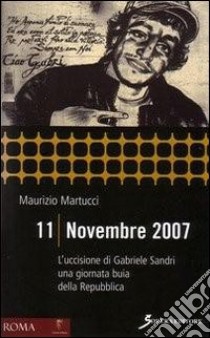 11 novembre 2007. L'uccisione di Gabriele Sandri una giornata buia della Repubblica libro di Martucci Maurizio