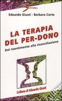 La terapia del per-dono. Dal risentimento alla riconciliazione libro di Giusti Edoardo; Corte Barbara