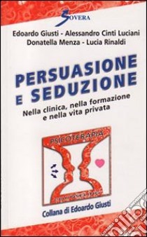 Persuasione e seduzione. Nella clinica, nella formazione e nella vita privata libro di Giusti Edoardo; Cinti Luciani Alessandro; Menza Donatella