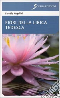 Fiori della lirica tedesca. Ediz. italiana e tedesca libro di Angelini Claudio