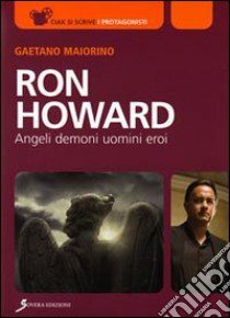 Ron Howard. Angeli, demoni, uomini, eroi libro di Maiorino Gaetano