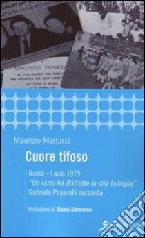 Cuore tifoso. Roma-Lazio 1979. «Un razzo ha distrutto la mia famiglia» Gabriele Paparelli racconta libro di Martucci Maurizio