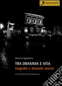 Tra dramma e vita. Tragedie e drammi storici libro di Spadafora Antonio