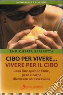 Cibo per vivere... vivere per il cibo. Cosa fare quando fame, peso e corpo diventano un'ossessione libro di Spalletta Enrichetta