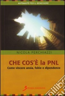 Che cosa è la PNL. Come vincere ansia, fobie e dipendenze libro di Perchiazzi Nicola