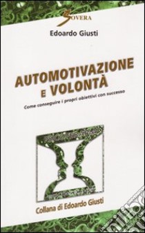 Automotivazione e volontà. Come conseguire i propri obiettivi con successo libro di Giusti Edoardo