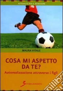 Cosa mi aspetto da te? Autorealizzazione attraverso i figli libro di Vitale Maura