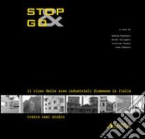 Stop&Go. Il riuso delle aree industriali dismesse in Italia. Trenta casi studio libro di Bondonio Andrea; Gallegari Guido; Franco Cristina