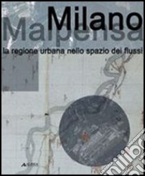 Milano Malpensa. La regione urbana nello spazio dei flussi libro di D'Alfonso E. (cur.)