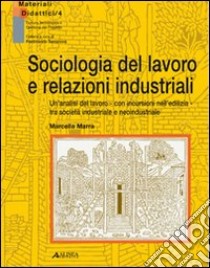 Sociologia del lavoro e relazioni industriali. Un'analisi del lavoro con incursioni nell'edilizia tra società industriale e neoindustriale libro di Marra Marcella