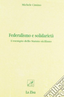 Federalismo e solidarietà. L'esempio dello statuto siciliano libro di Cimino Michele