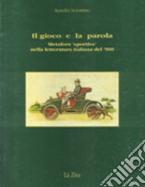 Il gioco e la parola. Metafore «Sportive» nella letteratura italiana del '900 libro di Sciortino Aurelio