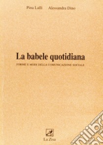 La babele quotidiana. Forme e modi della comunicazione sociale libro di Lalli Pina; Dino Alessandra