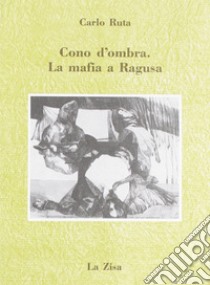 Cono d'ombra. La mafia a Ragusa libro di Ruta Carlo