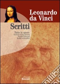 Scritti: Trattato della pittura-Scritti letterari, scritti scientifici libro di Leonardo da Vinci