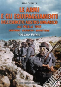 Le armi e gli equipaggiamenti dell'esercito austro-ungarico dal 1914 al 1918. Uniformi, distintivi, buffetterie libro di Offelli Siro