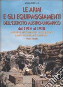 Le armi e gli equipaggiamenti dell'esercito austro-ungarico dal 1914 al 1918. Vol. 2: Bandiere reggimentali, decorazioni, armi e dotazioni individuali libro di Offelli Siro