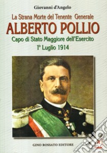 La strana morte del tenente generale Alberto Pollio. Capo di Stato maggiore dell'Esercito. 1° luglio 1914 libro di D'Angelo Giovanni