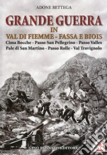 Grande guerra in Val di Fiemme, Fassa e Biois. Cima Bocche, Passo San Pellegrino, Passo Valles, Pale di San Martino, Passo Rolle, Val Travignolo libro di Bettega Adone