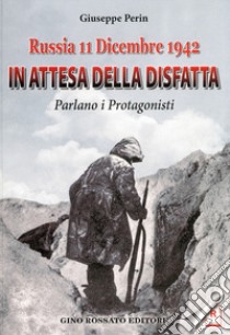 Russia 11 dicembre 1942. In attesa della disfatta parlano i protagonisti libro di Perin Giuseppe