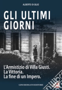 Gli ultimi giorni. L'armistizio di Villa Giusti. La vittoria. La fine di un impero libro di Di Gilio Alberto