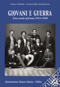 Giovani e guerra. Una scuola al fronte 1914-1920 libro di Ferrari Paolo; Massignani Alessandro