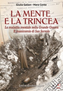 La mente e la trincea. La malattia mentale nella Grande Guerra. Il manicomio di San Servolo libro di Gallon Giulia; Conte Mara