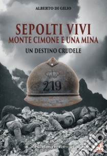 Sepolti vivi. Monte Cimone e una mina. Un destino crudele libro di Di Gilio Alberto