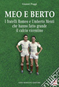 Meo e Berto. I fratelli Romeo e Umberto Menti che hanno fatto grande il calcio vicentino libro di Poggi Gianni