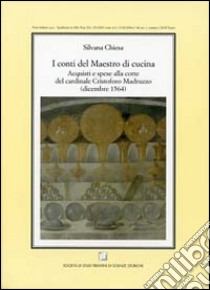 I conti del maestro di cucina. Acquisti e spese alla corte del cardinale Cristoforo Madruzzo (dicembre 1564) libro di Chiesa Silvana