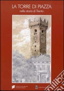 La torre di piazza nella storia di Trento. Funzioni, simboli, immagini. Atti della giornata di studio (Trento, 27 febbraio 2012) libro di Cagol F. (cur.); Groff S. (cur.); Luzzi S. (cur.)