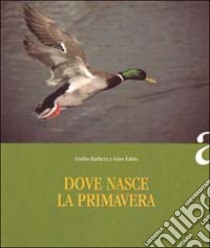 Dove nasce la primavera libro di Barbera Emilio - Fabio Gino