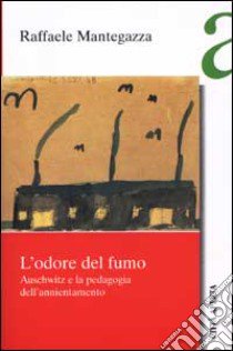 L'odore del fumo. Auschwitz e la pedagogia dell'annientamento libro di Mantegazza Raffaele